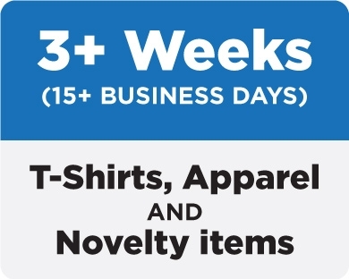3+ Weeks (15+ business days): T-Shirts, Apparel AND Novelty items